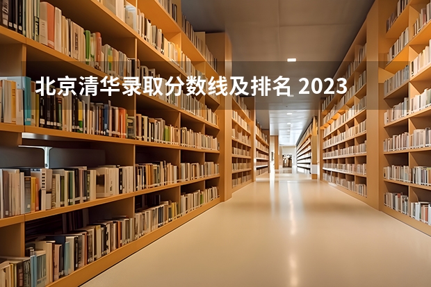 北京清华录取分数线及排名 2023年北大清华录取分数线