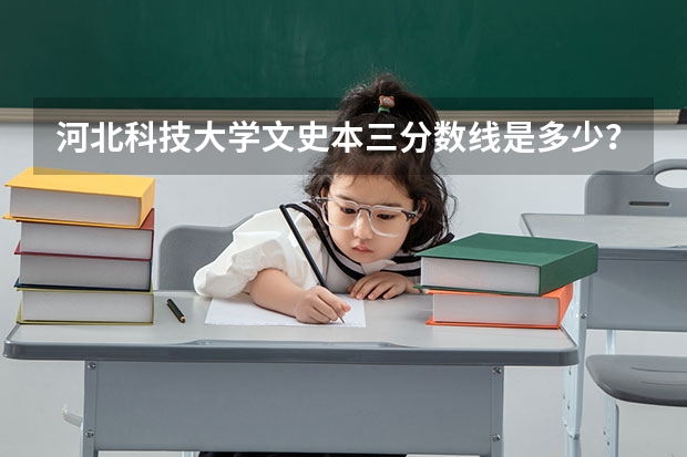 河北科技大学文史本三分数线是多少？我是河北考生