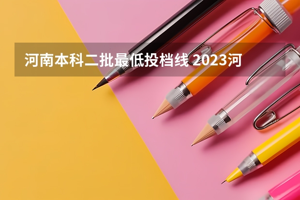 河南本科二批最低投档线 2023河南二本高校投档分数线