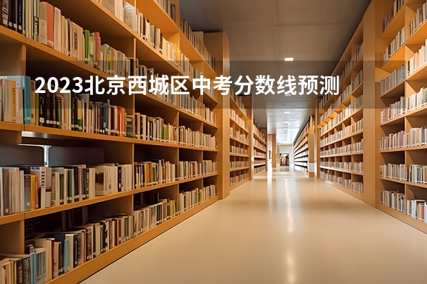 2023北京西城区中考分数线预测 往年中考录取分数线 北京中考排名2023