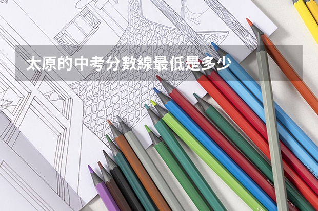 太原的中考分數線最低是多少