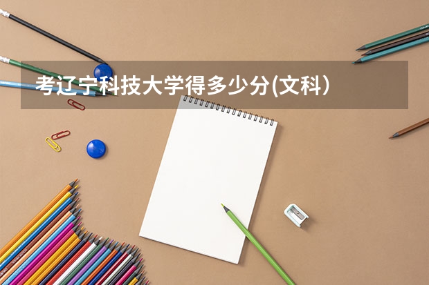 考辽宁科技大学得多少分(文科）