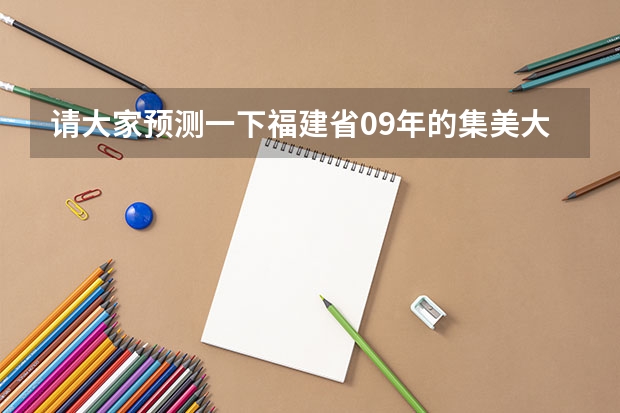 请大家预测一下福建省09年的集美大学和广东工业大学分数哪个高（具体情况见下），另外其他问题和如下：