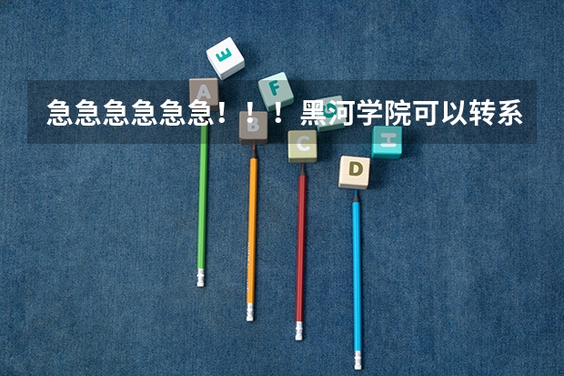 急急急急急急！！！黑河学院可以转系吗？这个学校到底怎么样？