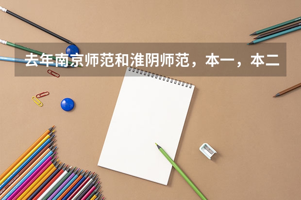 去年南京师范和淮阴师范，本一，本二的分数线是多少