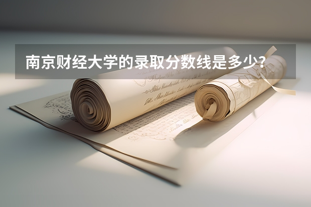 南京财经大学的录取分数线是多少？ 很多本二要转本一，那本二专业有哪些？