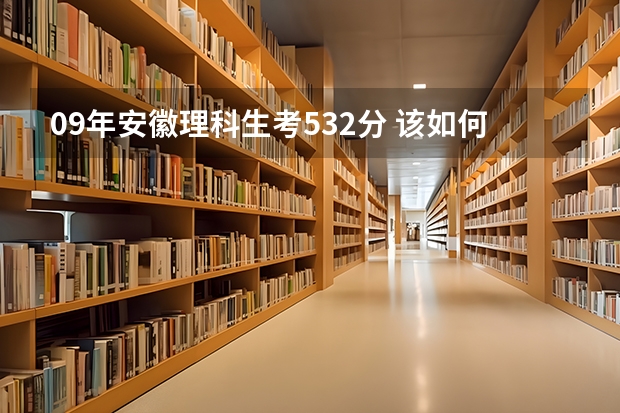 09年安徽理科生考532分 该如何报学校?
