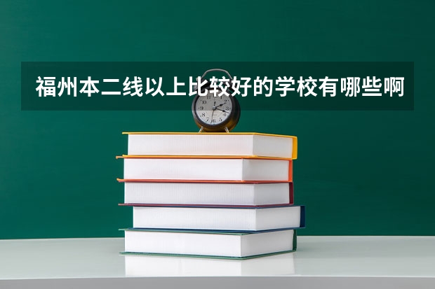 福州本二线以上比较好的学校有哪些啊 为高考作准备