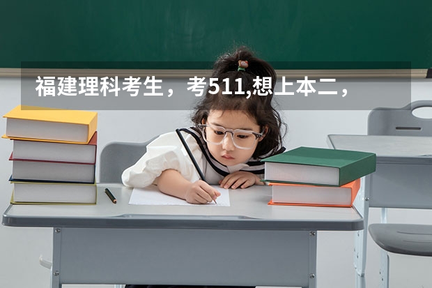 福建理科考生，考511,想上本二，应如何填写志愿，请各位介绍几个方案