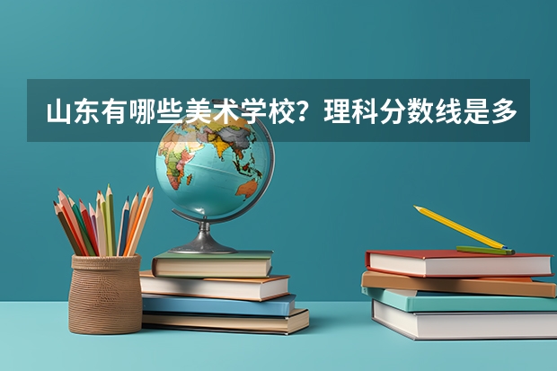 山东有哪些美术学校？理科分数线是多少？有哪些专业？