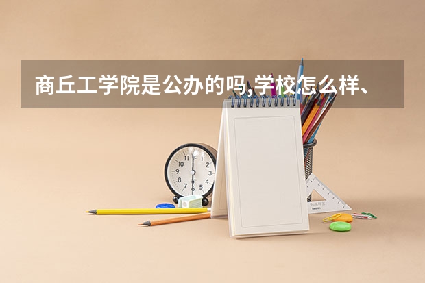 商丘工学院是公办的吗,学校怎么样、