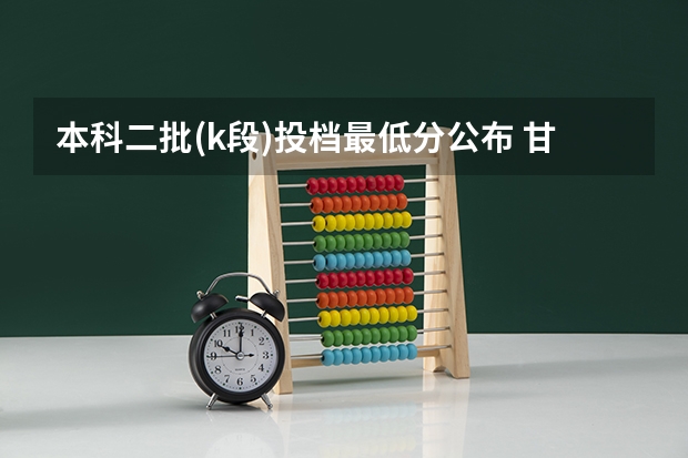 本科二批(k段)投档最低分公布 甘肃k段二本投档分数线