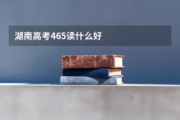 湖南高考465读什么好