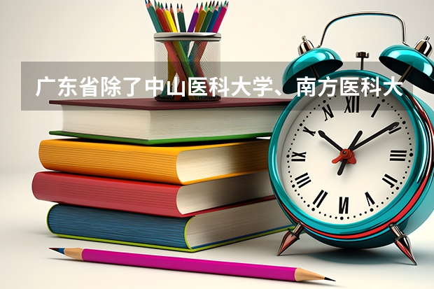 广东省除了中山医科大学、南方医科大学、广东医学院三所名校外,还有哪些好的医科大学,最好附上分数线。