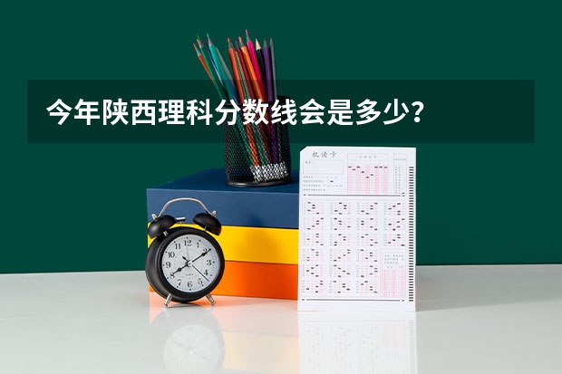 今年陕西理科分数线会是多少？