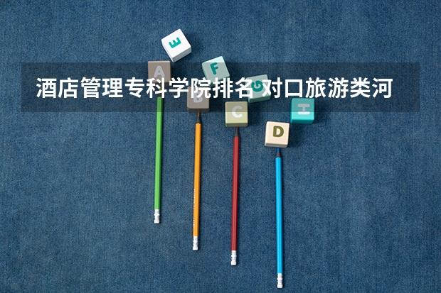 酒店管理专科学院排名 对口旅游类河北高考各学校录取分数线