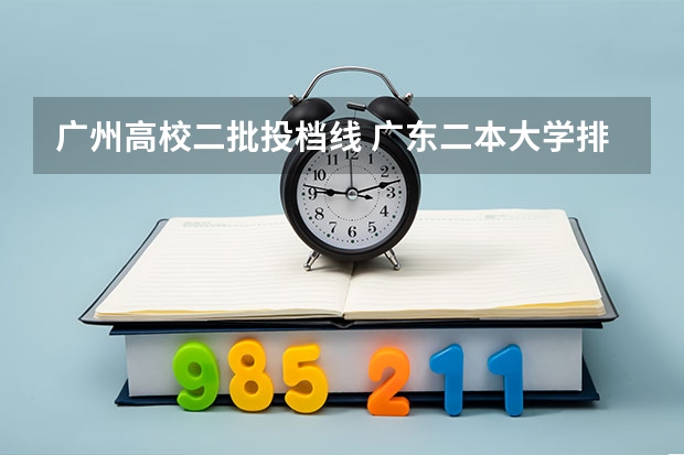 广州高校二批投档线 广东二本大学排行榜及分数线