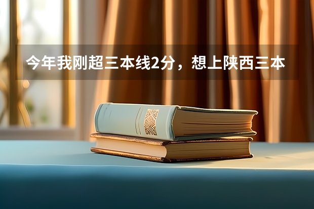 今年我刚超三本线2分，想上陕西三本，志愿怎么填。。能录上么？