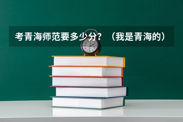 考青海师范要多少分？（我是青海的）