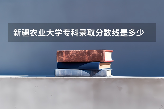 新疆农业大学专科录取分数线是多少