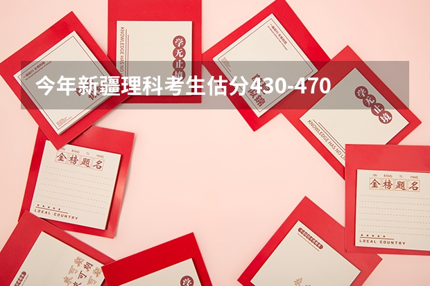 今年新疆理科考生估分430-470，能上疆外哪些好的医科大学？