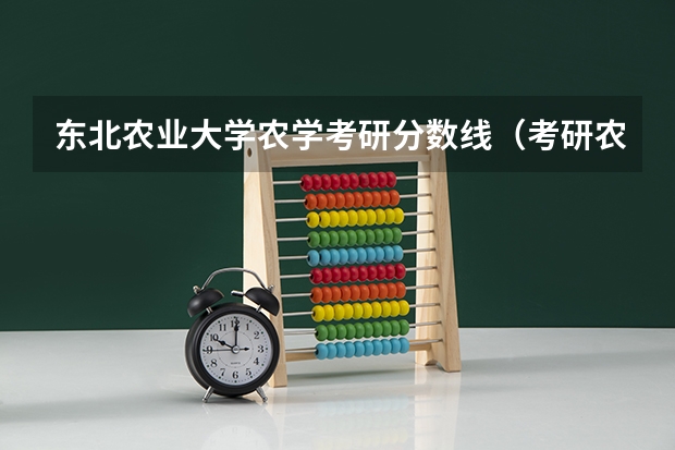 东北农业大学农学考研分数线（考研农学分数线）