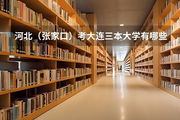 河北（张家口）考大连三本大学有哪些