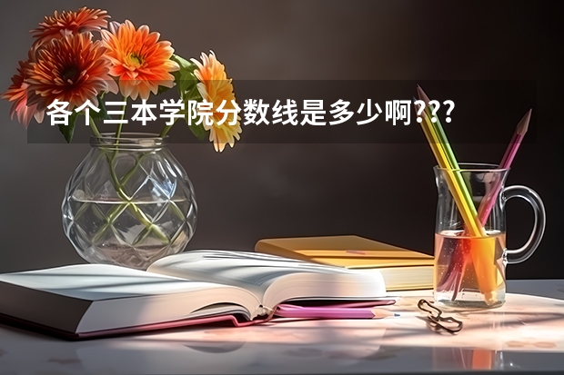 各个三本学院分数线是多少啊???