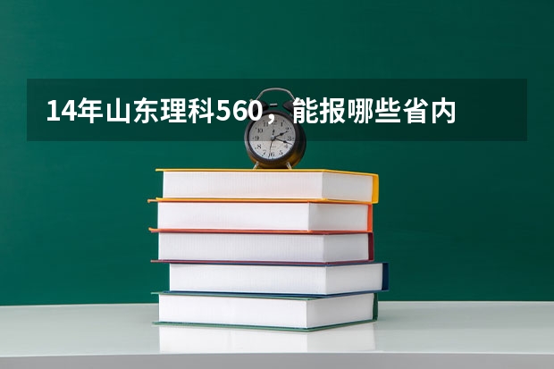 14年山东理科560，能报哪些省内大学，报山西大学可以吗？？