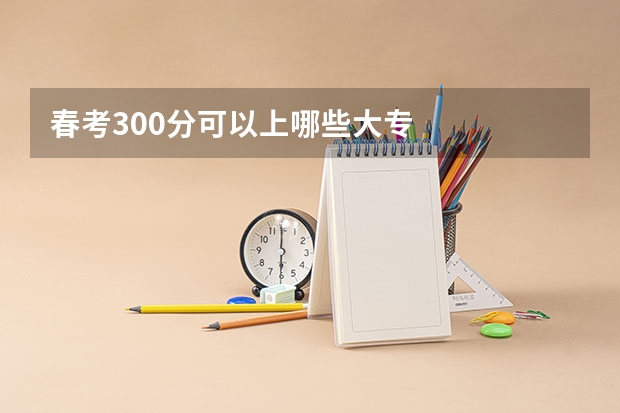 春考300分可以上哪些大专