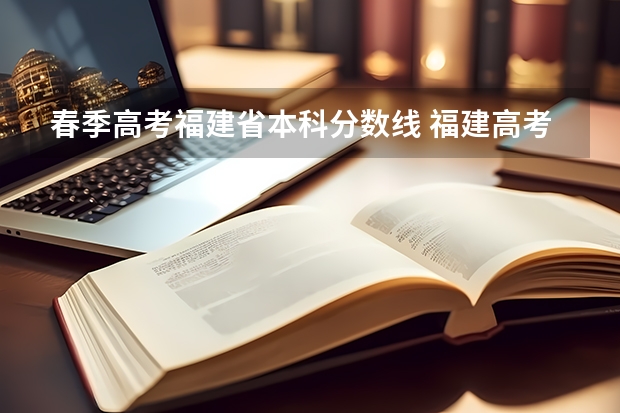 春季高考福建省本科分数线 福建高考分数线2023一本,二本,专科分数线