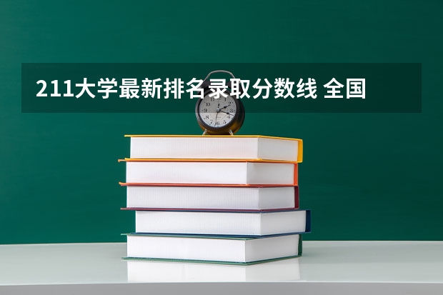 211大学最新排名录取分数线 全国211学校排名顺序和录取分数