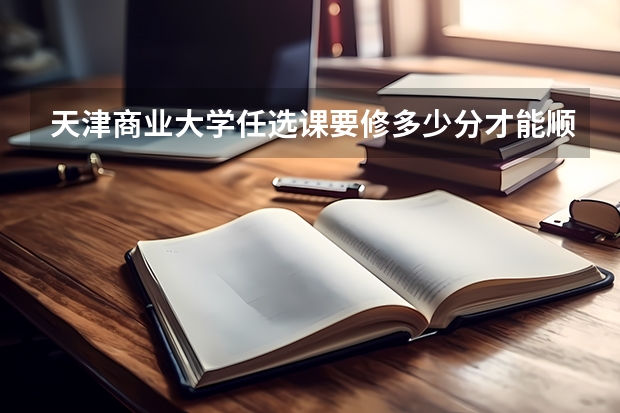天津商业大学任选课要修多少分才能顺利毕业