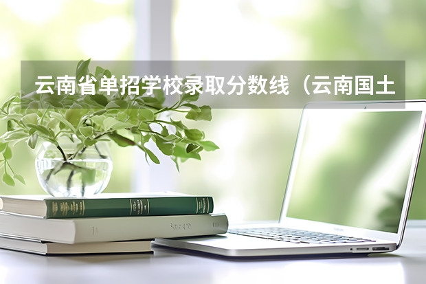 云南省单招学校录取分数线（云南国土单招录取分数线）