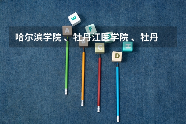 哈尔滨学院 、牡丹江医学院 、牡丹江师范学院 、八一农恳哪个大学好一点?