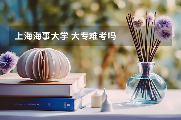 上海海事大学 大专难考吗