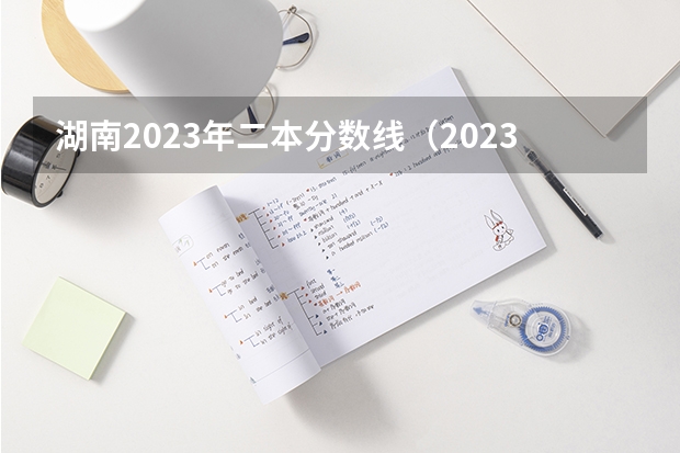湖南2023年二本分数线（2023湖南省二本分数线）