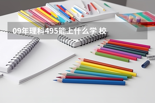 09年理科495能上什么学 校