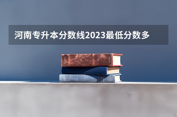 河南专升本分数线2023最低分数多少分