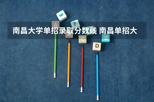南昌大学单招录取分数线 南昌单招大专学校分数线