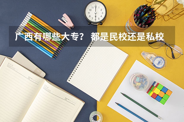 广西有哪些大专？ 都是民校还是私校？