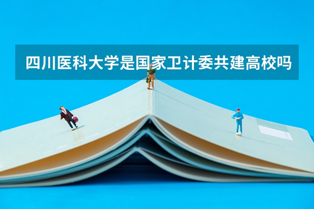 四川医科大学是国家卫计委共建高校吗