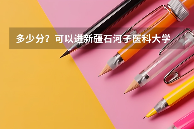 多少分？可以进新疆石河子医科大学