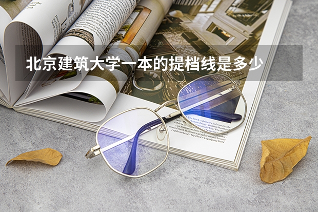 北京建筑大学一本的提档线是多少