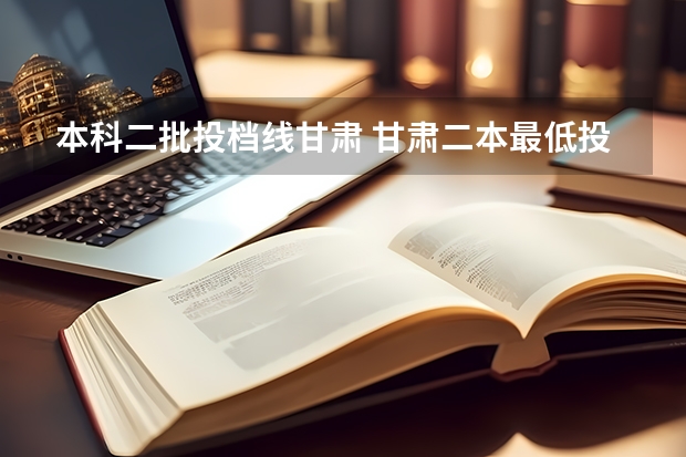 本科二批投档线甘肃 甘肃二本最低投档线