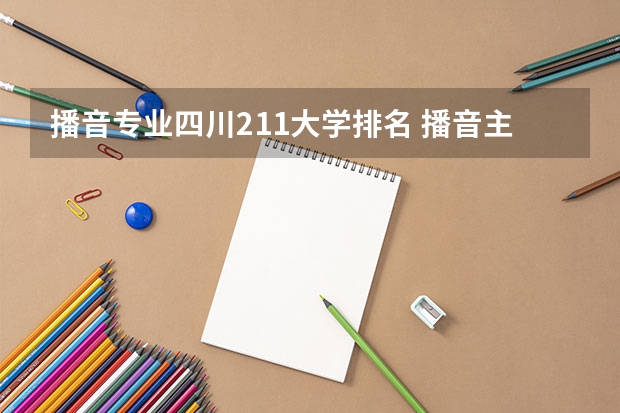 播音专业四川211大学排名 播音主持学科排名