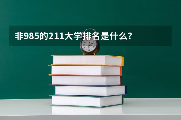非985的211大学排名是什么？