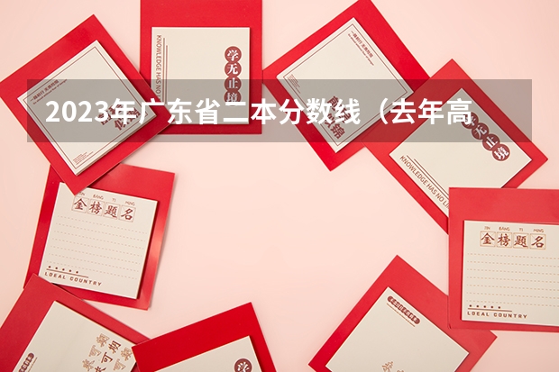 2023年广东省二本分数线（去年高考本科分数线）
