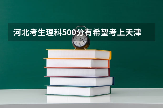 河北考生理科500分有希望考上天津大学宝德学院吗？女生适合学什么专业？谢谢