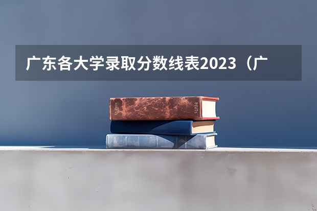 广东各大学录取分数线表2023（广东高考分数线）